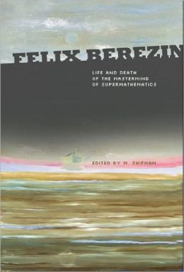 Felix Berezin: Life and Death of the Mastermind of Supermathematics