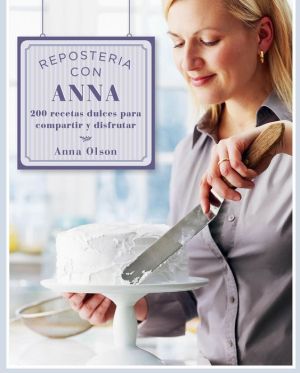 Reposteria con Anna: 200 recetas dulces para compartir y disfrutar