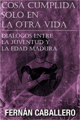 Cosa cumplida solo en la otra vida di&aacutelogos entre la juventud y la edad madura (Spanish Edition) Fernan Caballero