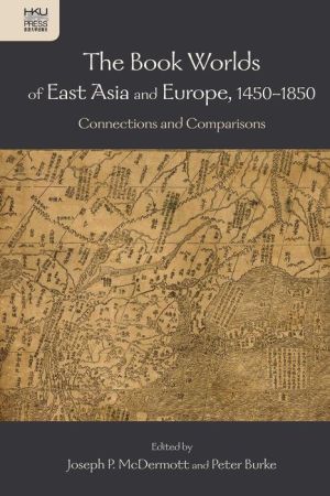 The Book Worlds of East Asia and Europe, 1450-1850: Connections and Comparisons