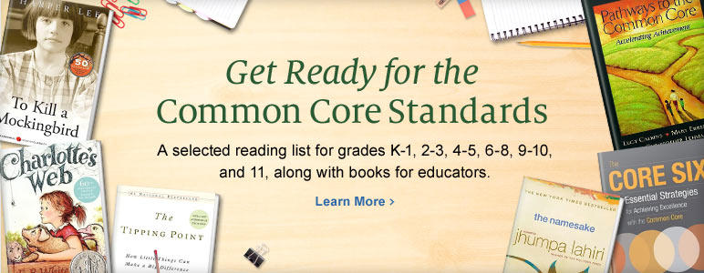 Get Ready for the Common Core Standards - A selected reading list for grades K-1, 2-3, 4-5, 6-8, 9-10 and 11, along with books for educators. Learn More